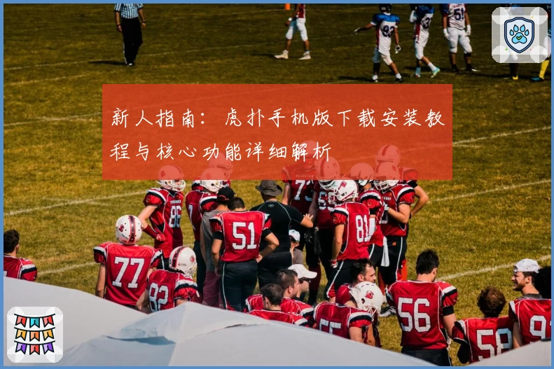 新人指南：虎扑手机版下载安装教程与核心功能详细解析