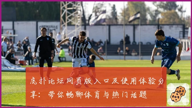 虎扑论坛网页版入口及使用体验分享：带你畅聊体育与热门话题