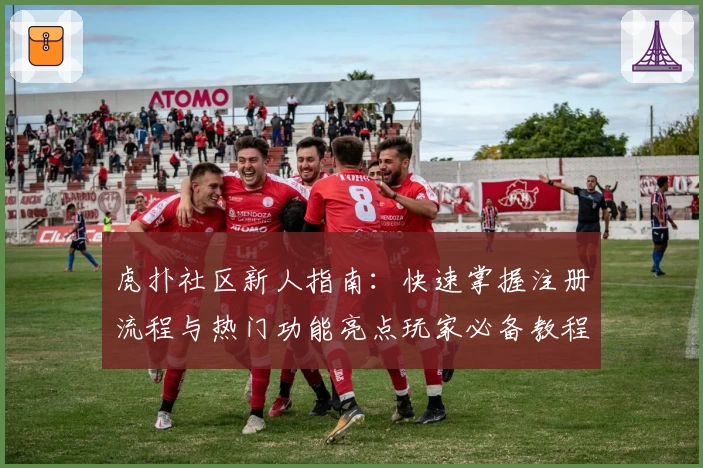 虎扑社区新人指南：快速掌握注册流程与热门功能亮点玩家必备教程