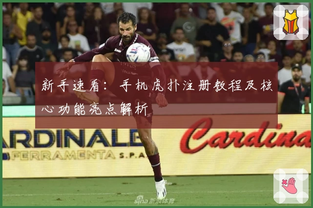 新手速看:手机虎扑注册教程及核心功能亮点解析