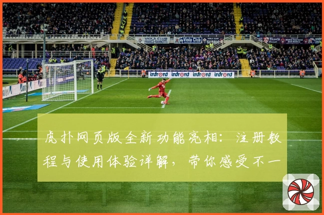 虎扑网页版全新功能亮相：注册教程与使用体验详解，带你感受不一样的社区氛围