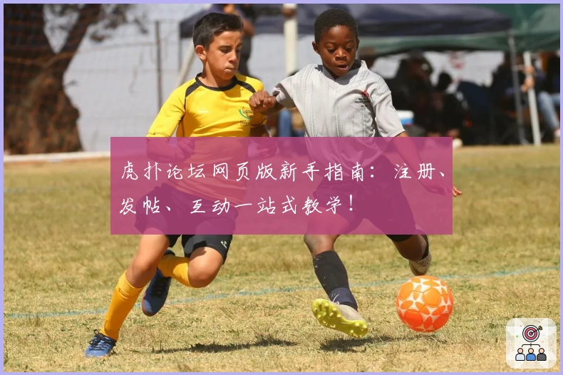 虎扑论坛网页版新手指南：注册、发帖、互动一站式教学！