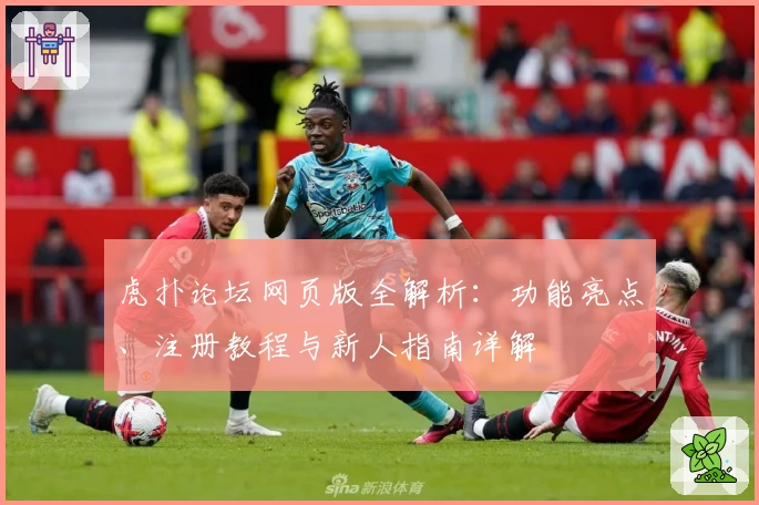 虎扑论坛网页版全解析：功能亮点、注册教程与新人指南详解