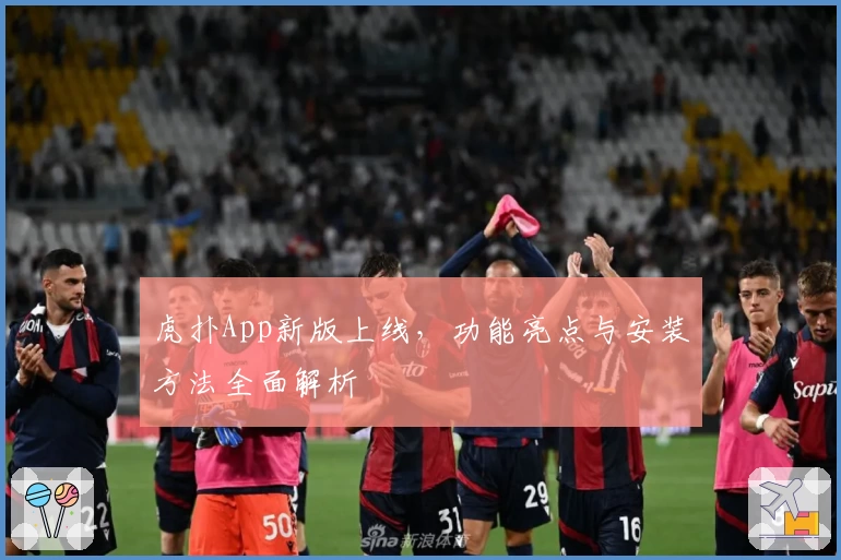 虎扑App新版上线，功能亮点与安装方法全面解析