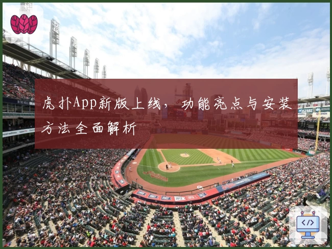 虎扑App新版上线，功能亮点与安装方法全面解析