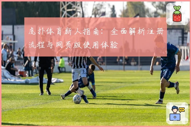 虎扑体育新人指南：全面解析注册流程与网页版使用体验