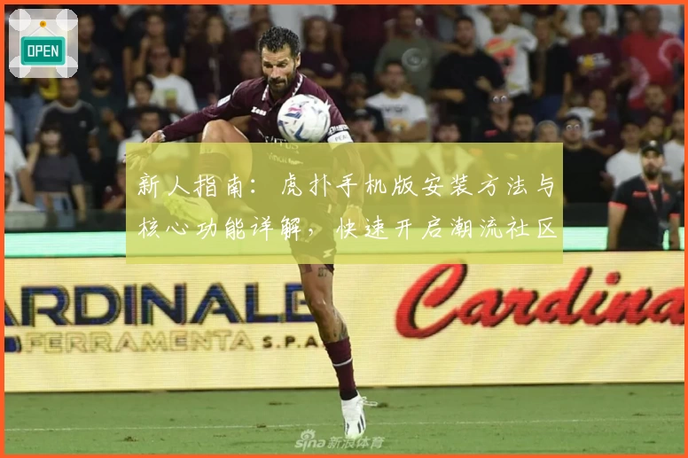 新人指南:虎扑手机版安装方法与核心功能详解,快速开启潮流社区之旅
