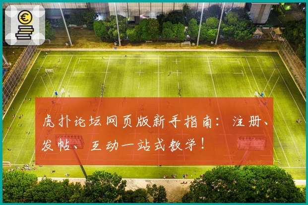 虎扑论坛网页版新手指南：注册、发帖、互动一站式教学！