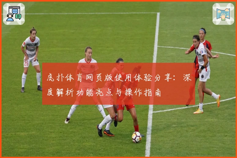 虎扑体育网页版使用体验分享：深度解析功能亮点与操作指南