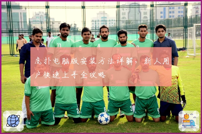 虎扑电脑版安装方法详解，新人用户快速上手全攻略