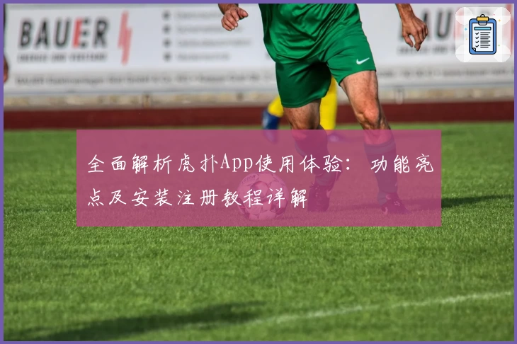 全面解析虎扑App使用体验：功能亮点及安装注册教程详解