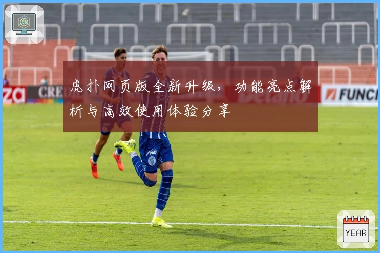 虎扑网页版全新升级,功能亮点解析与高效使用体验分享