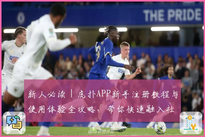 新人必读｜虎扑APP新手注册教程与使用体验全攻略，带你快速融入社区氛围