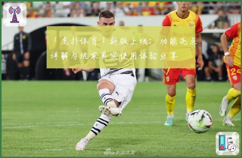 「虎扑体育」新版上线：功能亮点详解与玩家真实使用体验分享