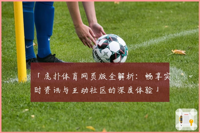 「虎扑体育网页版全解析：畅享实时资讯与互动社区的深度体验」