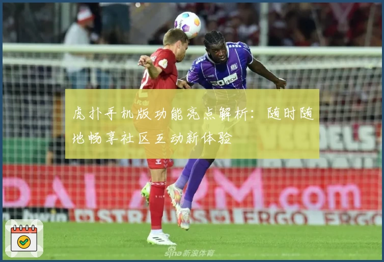 虎扑手机版功能亮点解析：随时随地畅享社区互动新体验