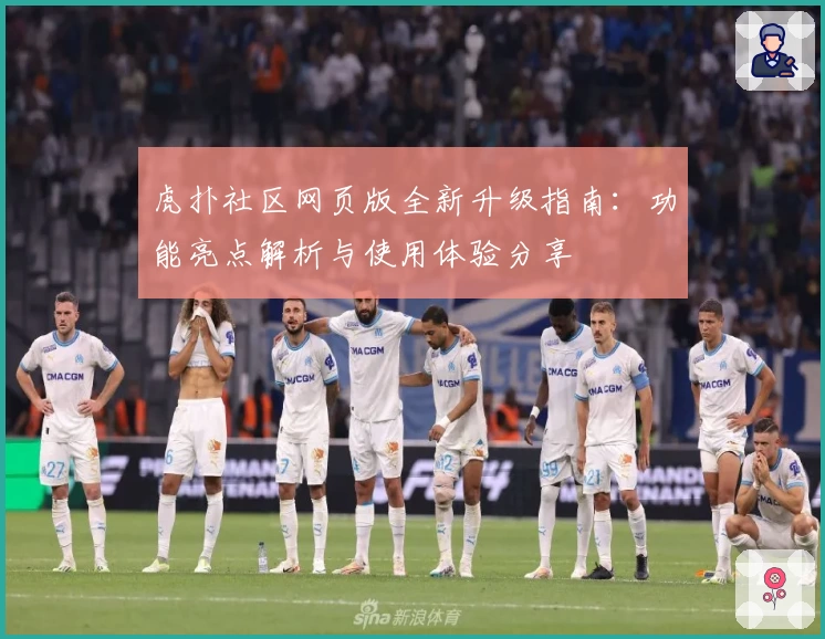 虎扑社区网页版全新升级指南：功能亮点解析与使用体验分享