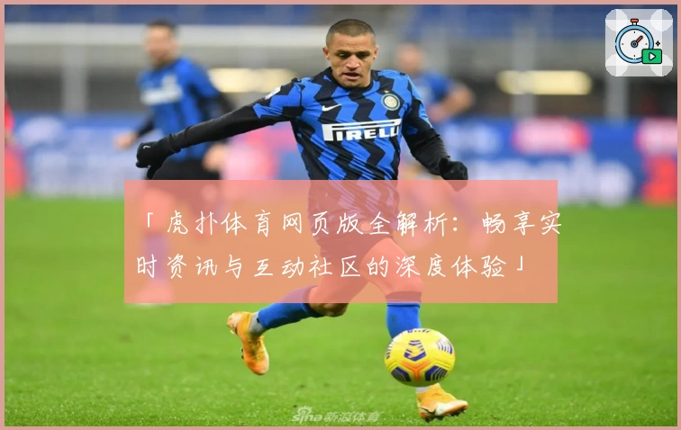 「虎扑体育网页版全解析：畅享实时资讯与互动社区的深度体验」