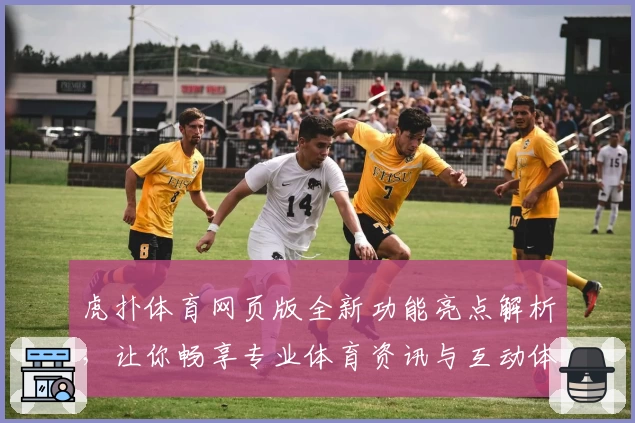 虎扑体育网页版全新功能亮点解析,让你畅享专业体育资讯与互动体验