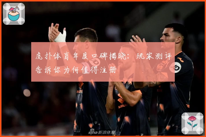 虎扑体育年度口碑揭晓：玩家测评告诉你为何值得注册