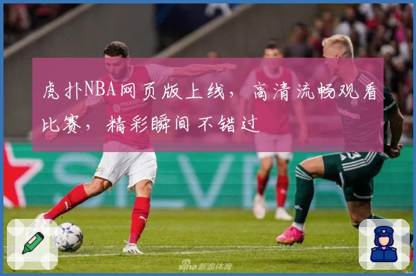 虎扑NBA网页版上线，高清流畅观看比赛，精彩瞬间不错过